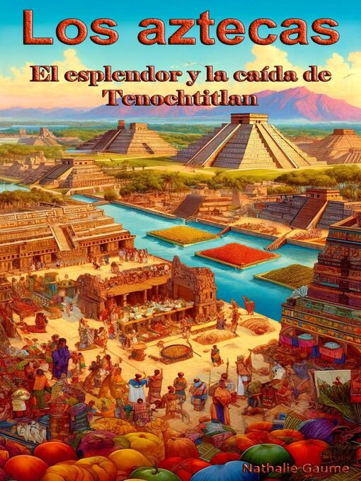 Title details for Los aztecasEl esplendor y la caída de Tenochtitlan by NATHALIE GAUME - Available